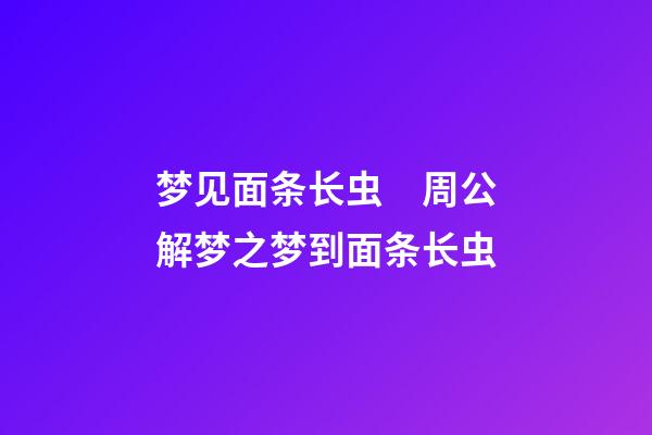 梦见面条长虫　周公解梦之梦到面条长虫